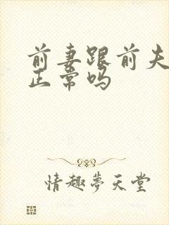 前妻跟前夫联系正常吗