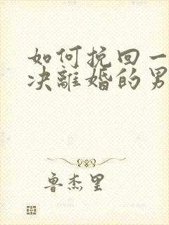 如何挽回一个坚决离婚的男人
