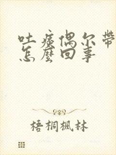 吐痰偶尔带血丝怎么回事