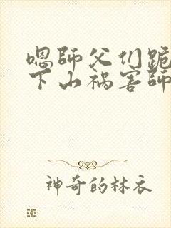 嗯师父们跪求我下山祸害师姐