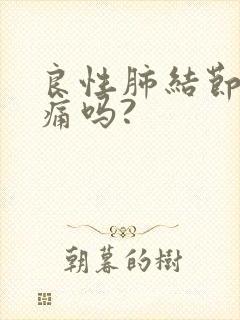 良性肺结节会胸痛吗?