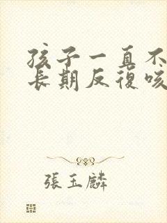 孩子一直不停的长期反复咳嗽怎么办