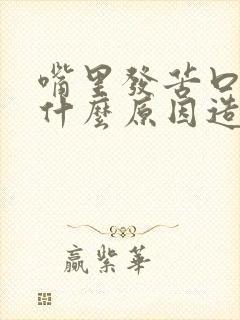 嘴里发苦口干是什么原因造成的