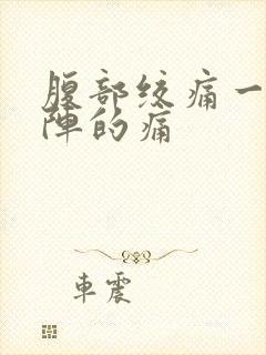 腹部绞痛一阵一阵的痛