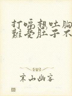 打嗝想吐胸闷胃难受肚子不舒服是什么原因