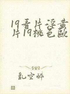 19看片淫黄大片19桃色欧美性