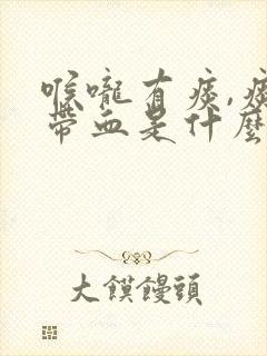 喉咙有痰,痰里带血是什么原因造成的