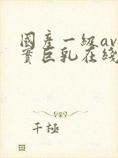 国产一级av真实巨乳在线