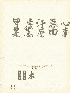 冒虚汗恶心想吐是怎么回事