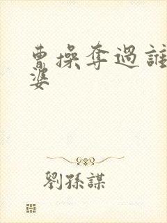 曹操夺过谁的老婆