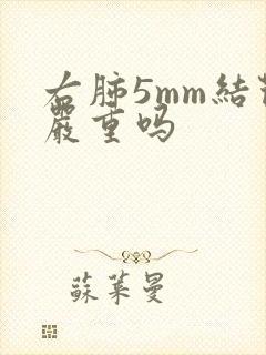 右肺5mm结节严重吗