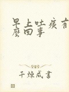 早上吐痰有血怎么回事