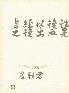 月经以后性生活之后出血是怎么回事