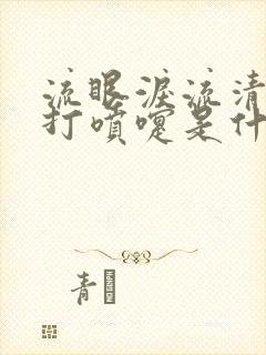 流眼泪流清鼻涕打喷嚏是什么感冒