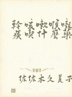 干咳嗽喉咙痒有痰吃什么药效果好