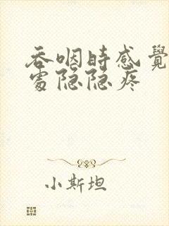 吞咽时感觉胸口处隐隐疼