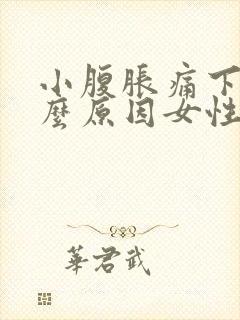 小腹胀痛下坠什么原因女性