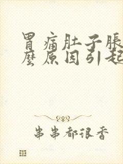 胃痛肚子胀气什么原因引起的