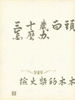 三十岁白头发多怎么办