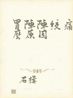 胃阵阵绞痛是什么原因