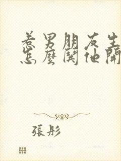 惹男朋友生气了怎么哄他开心