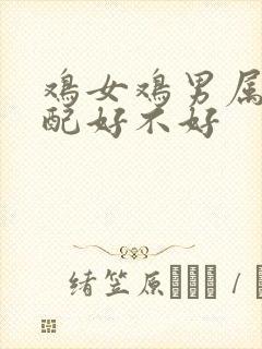 鸡女鸡男属相婚配好不好