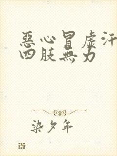 恶心冒虚汗想吐四肢无力