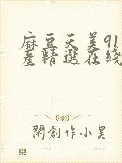 麻豆天美91国产精选在线观看封面