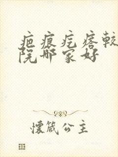 疤痕疙瘩较好医院哪家好