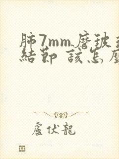 肺7mm磨玻璃结节 该怎么治疗