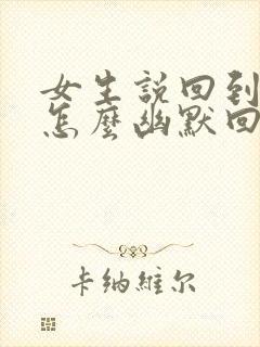 女生说回到家了怎么幽默回复