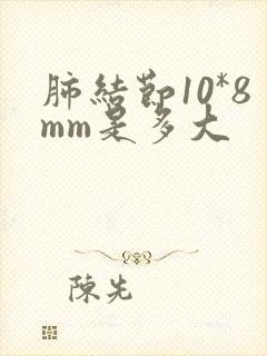 肺结节10*8mm是多大封面