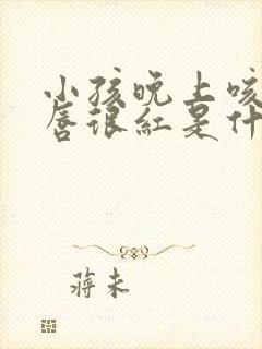 小孩晚上咳嗽嘴唇很红是什么原因封面