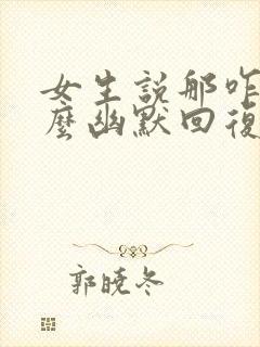 女生说那咋了怎么幽默回复