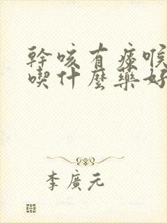 干咳有痰喉咙痒吃什么药好得快