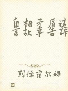 自相矛盾这则寓言故事告诉我们什么