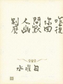 别人问你咋了怎么幽默回复