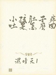 小孩肚子疼还想吐是怎么回事儿