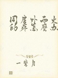 同房外面火辣辣的疼怎么办