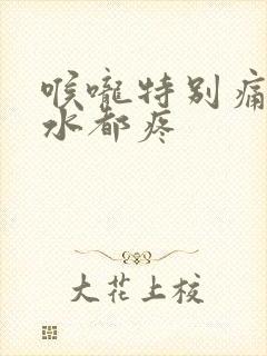 喉咙特别痛咽口水都疼