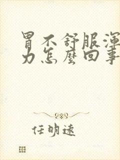 胃不舒服浑身无力怎么回事