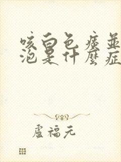 咳白色痰并有气泡是什么症状