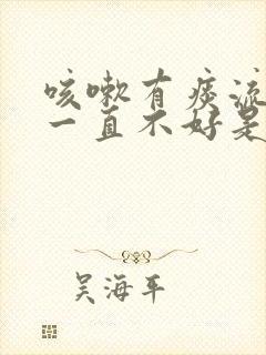 咳嗽有痰流鼻涕一直不好是什么原因