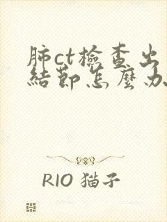 肺ct检查出有结节怎么办