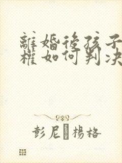 离婚后孩子抚养权如何判决