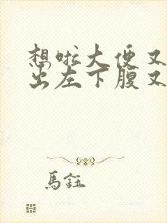 想啦大便又拉不出左下腹又疼,是什么原因?