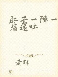 肚子一阵一阵的痛还吐