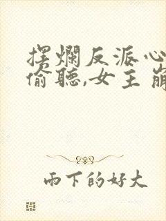 摆烂反派心声被偷听,女主崩溃了