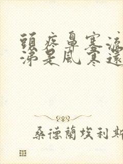 头疼鼻塞流清鼻涕是风寒还是风热