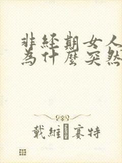 非经期女人下体为什么突然流血